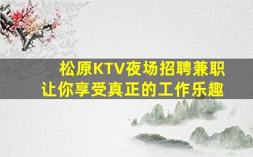 松原KTV夜场招聘兼职让你享受真正的工作乐趣